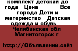 комплект детский до года › Цена ­ 1 000 - Все города Дети и материнство » Детская одежда и обувь   . Челябинская обл.,Магнитогорск г.